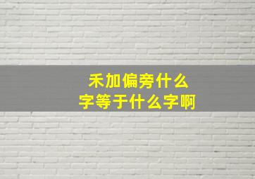 禾加偏旁什么字等于什么字啊