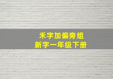 禾字加偏旁组新字一年级下册