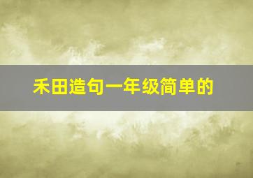 禾田造句一年级简单的