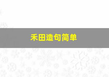 禾田造句简单