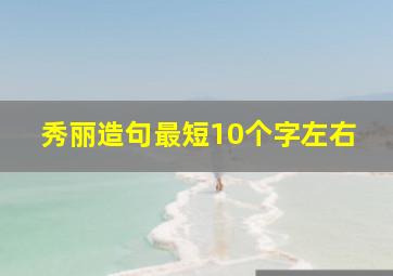 秀丽造句最短10个字左右