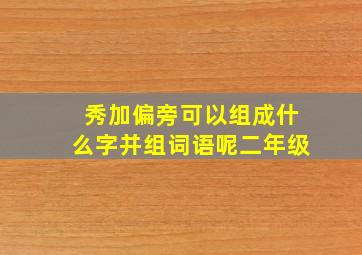 秀加偏旁可以组成什么字并组词语呢二年级