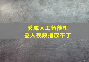 秀域人工智能机器人视频播放不了