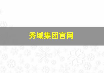 秀域集团官网