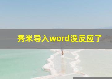 秀米导入word没反应了