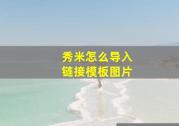 秀米怎么导入链接模板图片