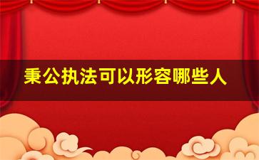 秉公执法可以形容哪些人