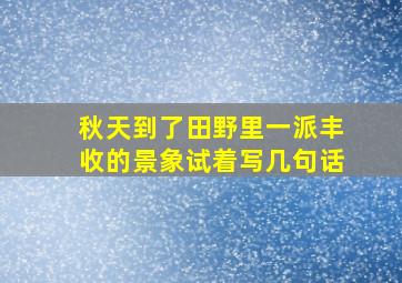 秋天到了田野里一派丰收的景象试着写几句话