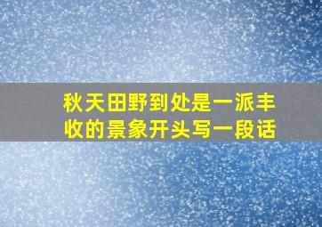 秋天田野到处是一派丰收的景象开头写一段话