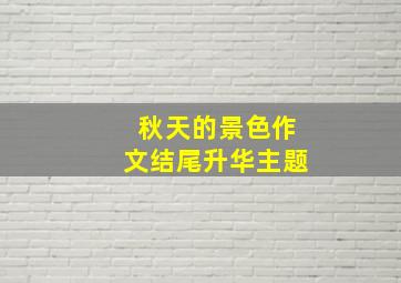 秋天的景色作文结尾升华主题