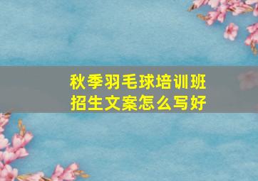 秋季羽毛球培训班招生文案怎么写好