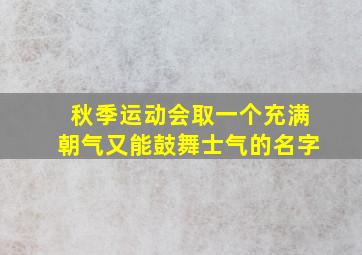 秋季运动会取一个充满朝气又能鼓舞士气的名字