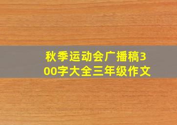 秋季运动会广播稿300字大全三年级作文