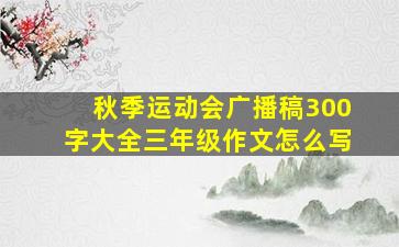 秋季运动会广播稿300字大全三年级作文怎么写