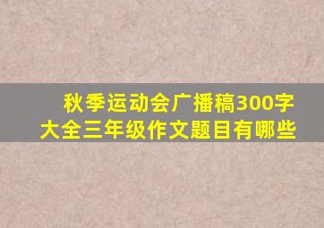 秋季运动会广播稿300字大全三年级作文题目有哪些