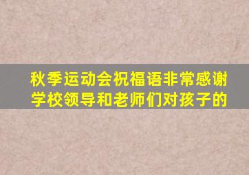 秋季运动会祝福语非常感谢学校领导和老师们对孩子的