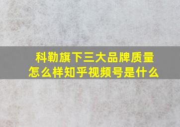 科勒旗下三大品牌质量怎么样知乎视频号是什么