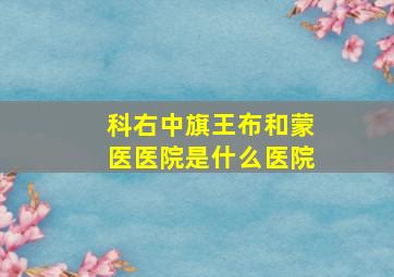 科右中旗王布和蒙医医院是什么医院