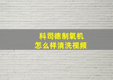 科司德制氧机怎么样清洗视频