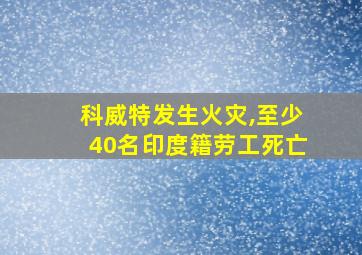 科威特发生火灾,至少40名印度籍劳工死亡