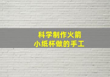 科学制作火箭小纸杯做的手工