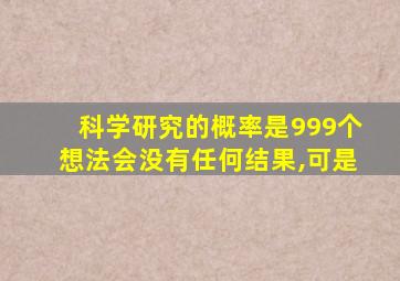 科学研究的概率是999个想法会没有任何结果,可是