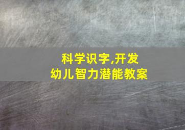 科学识字,开发幼儿智力潜能教案