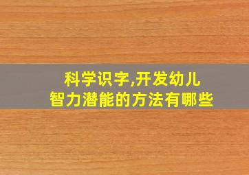 科学识字,开发幼儿智力潜能的方法有哪些