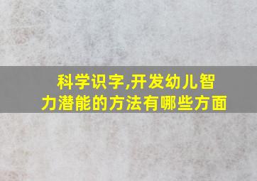 科学识字,开发幼儿智力潜能的方法有哪些方面