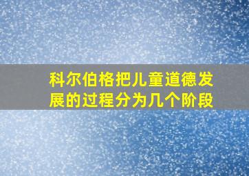 科尔伯格把儿童道德发展的过程分为几个阶段