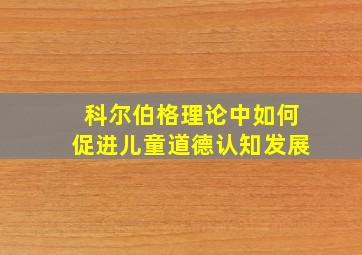 科尔伯格理论中如何促进儿童道德认知发展