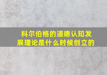 科尔伯格的道德认知发展理论是什么时候创立的