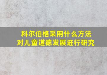 科尔伯格采用什么方法对儿童道德发展进行研究