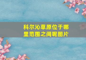 科尔沁草原位于哪里范围之间呢图片