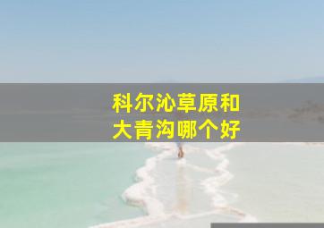 科尔沁草原和大青沟哪个好