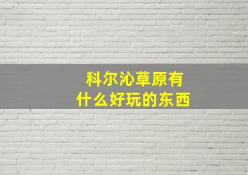 科尔沁草原有什么好玩的东西