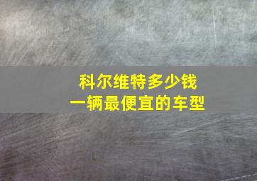 科尔维特多少钱一辆最便宜的车型