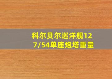 科尔贝尔巡洋舰127/54单座炮塔重量