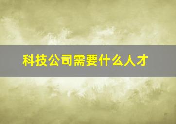 科技公司需要什么人才