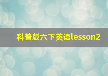 科普版六下英语lesson2