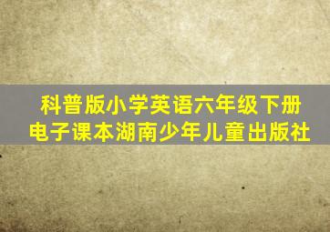 科普版小学英语六年级下册电子课本湖南少年儿童出版社