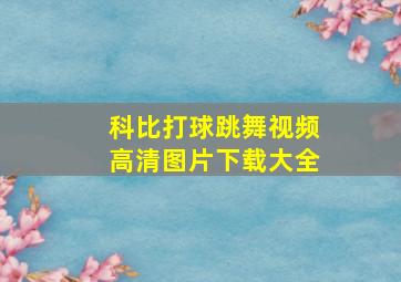 科比打球跳舞视频高清图片下载大全