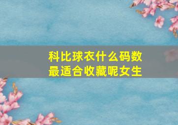 科比球衣什么码数最适合收藏呢女生