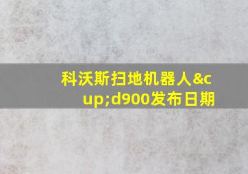 科沃斯扫地机器人∪d900发布日期