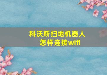 科沃斯扫地机器人怎样连接wifi