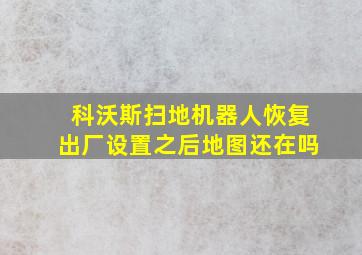 科沃斯扫地机器人恢复出厂设置之后地图还在吗