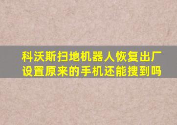 科沃斯扫地机器人恢复出厂设置原来的手机还能搜到吗