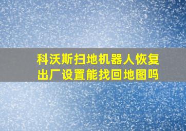 科沃斯扫地机器人恢复出厂设置能找回地图吗