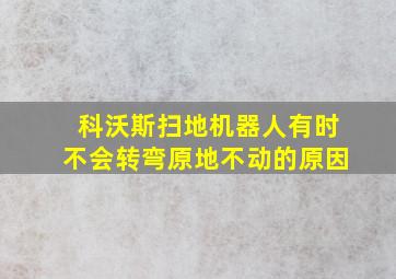 科沃斯扫地机器人有时不会转弯原地不动的原因