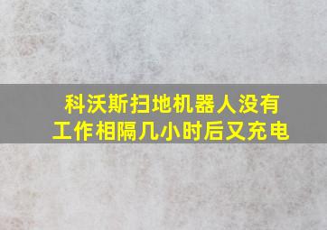 科沃斯扫地机器人没有工作相隔几小时后又充电